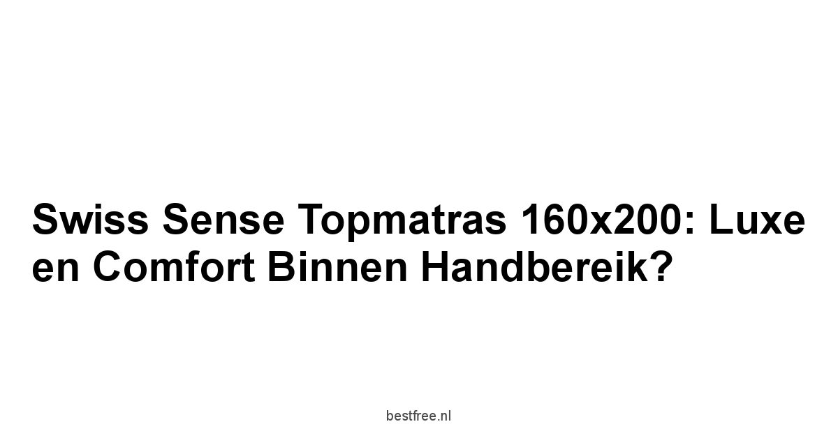 Swiss Sense Topmatras 160x200: Luxe en Comfort Binnen Handbereik?