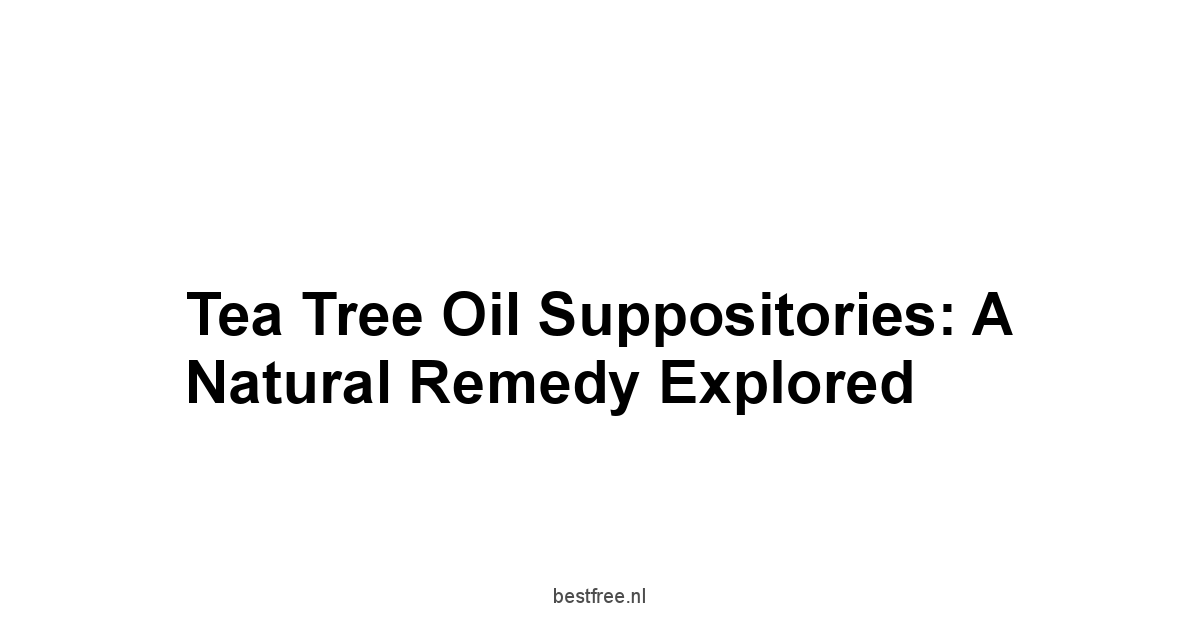 Tea Tree Oil Suppositories: A Natural Remedy Explored