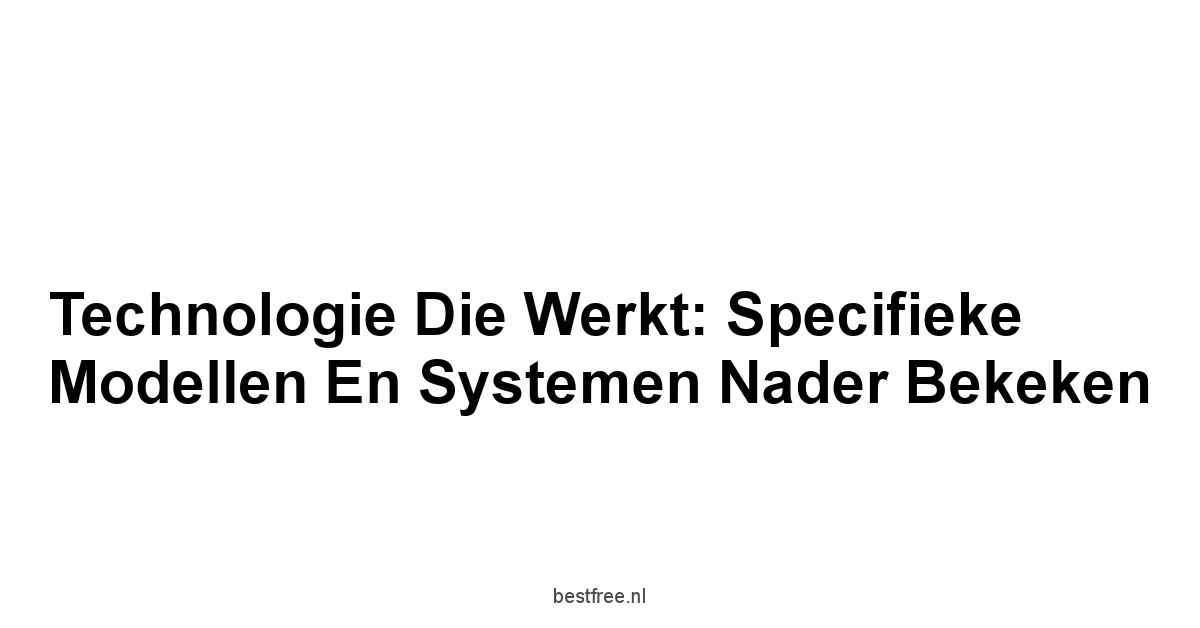 Technologie Die Werkt: Specifieke Modellen en Systemen Nader Bekeken