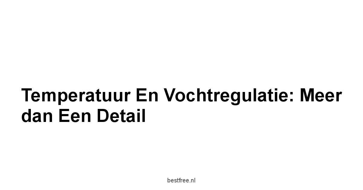 Temperatuur en vochtregulatie: Meer dan een detail
