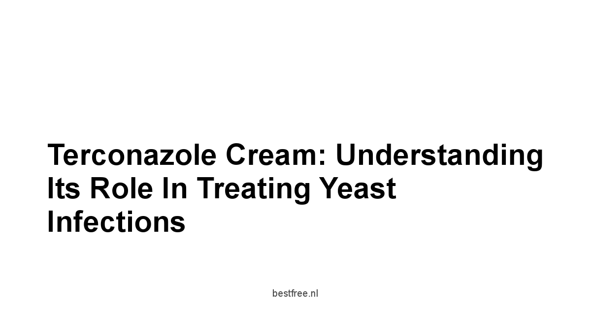 Terconazole Cream: Understanding Its Role in Treating Yeast Infections