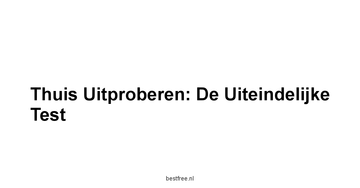 Thuis Uitproberen: De Uiteindelijke Test