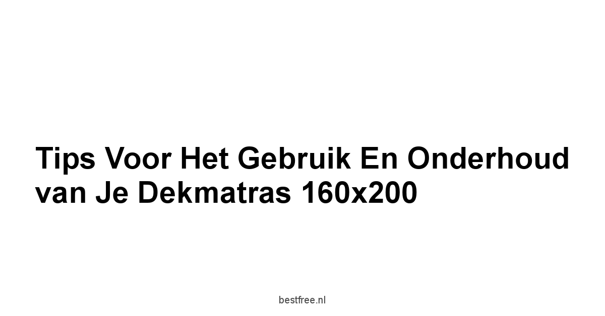 Tips voor het Gebruik en Onderhoud van Je Dekmatras 160x200