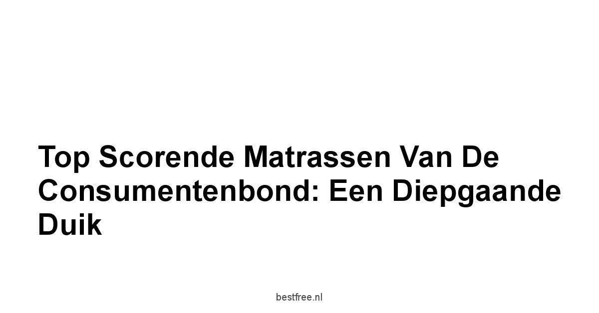 Top Scorende Matrassen van de Consumentenbond: Een Diepgaande Duik