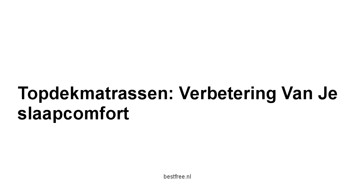 Topdekmatrassen: Verbetering van je slaapcomfort