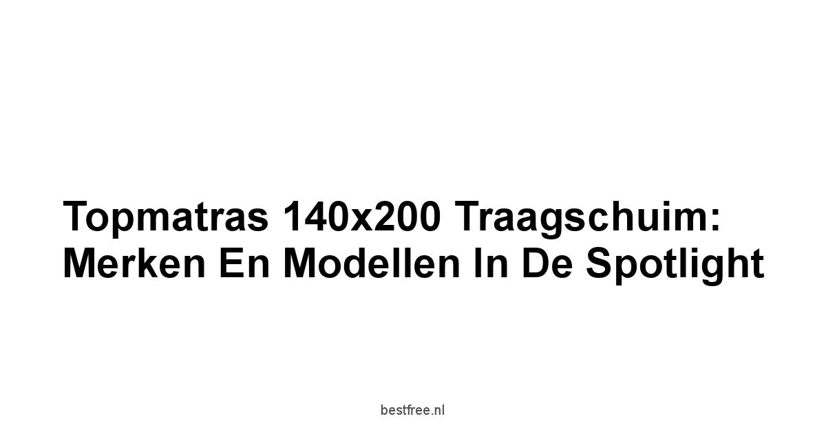 Topmatras 140x200 Traagschuim:  Merken en Modellen in de Spotlight