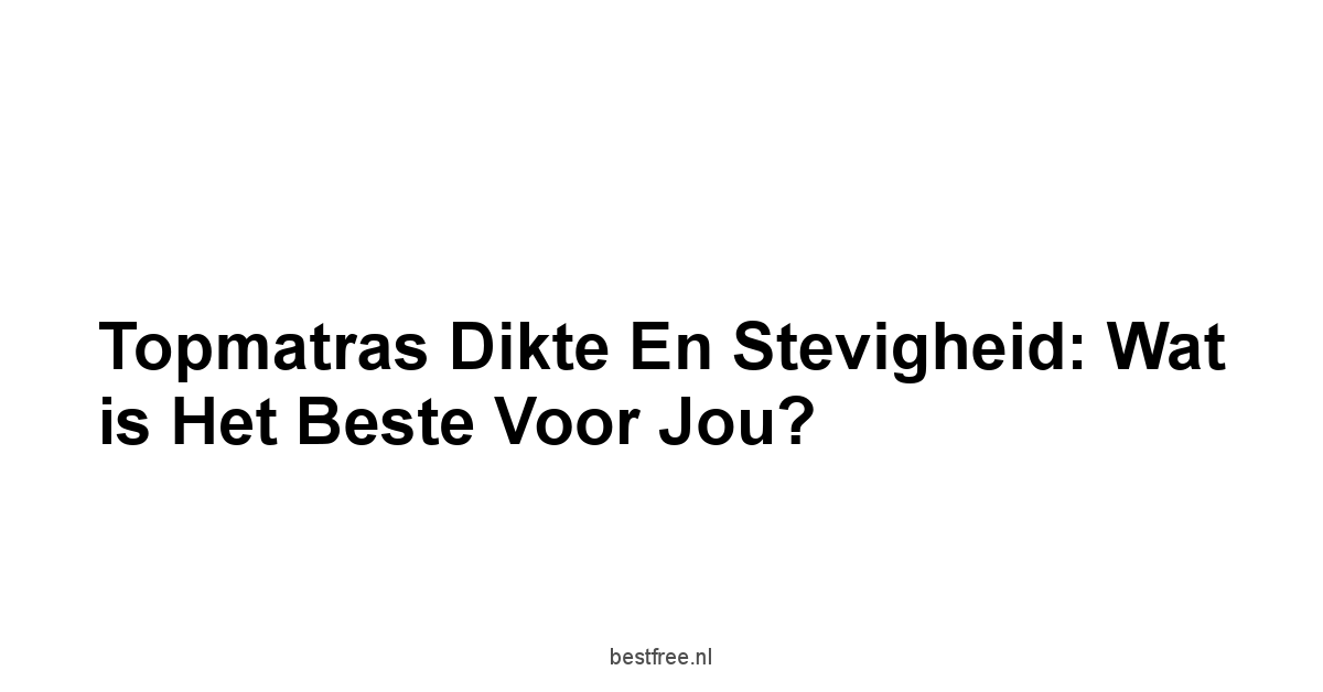 Topmatras Dikte en Stevigheid: Wat is het beste voor jou?