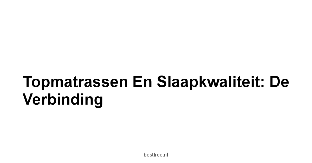 Topmatrassen en Slaapkwaliteit: De Verbinding