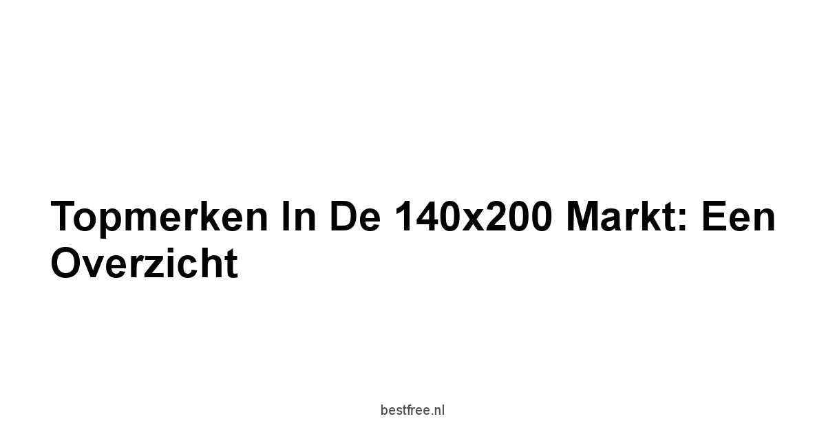 Topmerken in de 140x200 Markt: Een Overzicht