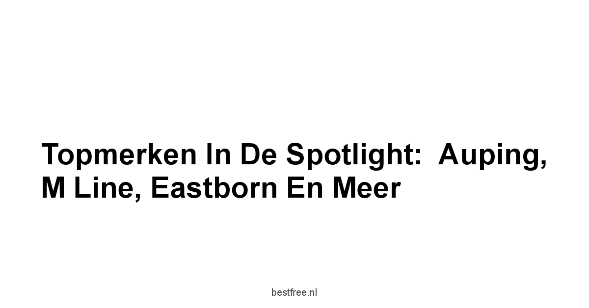 Topmerken in de Spotlight:  Auping, M Line, Eastborn en Meer