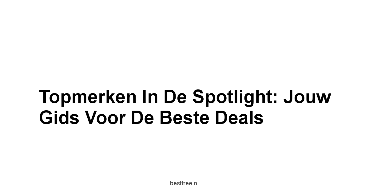 Topmerken in de Spotlight: Jouw Gids voor de Beste Deals