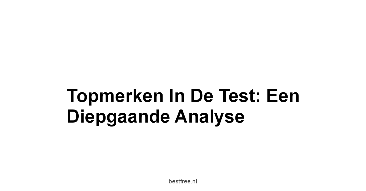 Topmerken in de Test: Een Diepgaande Analyse