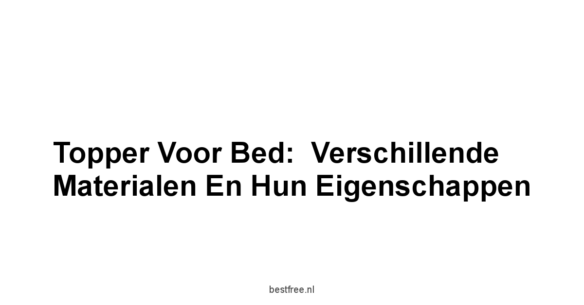 Topper Voor Bed:  Verschillende Materialen en Hun Eigenschappen
