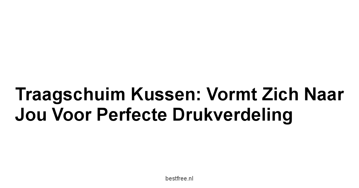 Traagschuim Kussen: Vormt Zich Naar Jou voor Perfecte Drukverdeling