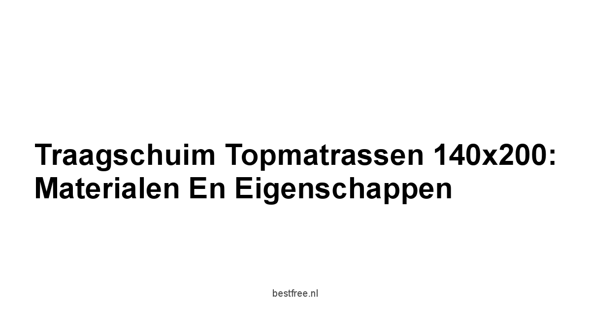 Traagschuim Topmatrassen 140x200: Materialen en Eigenschappen
