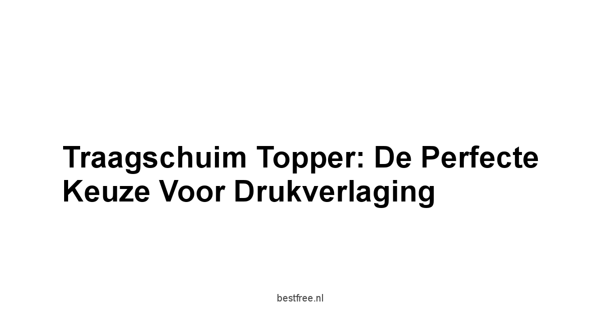 Traagschuim Topper: De Perfecte Keuze voor Drukverlaging