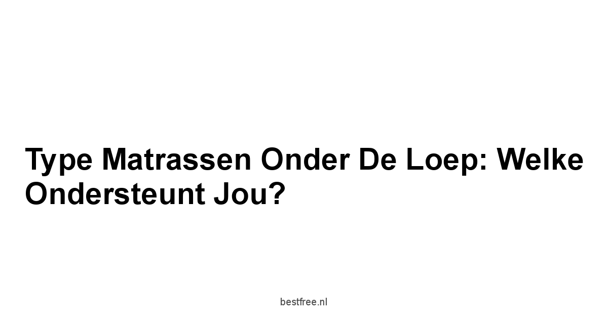 Type Matrassen Onder de Loep: Welke Ondersteunt Jou?