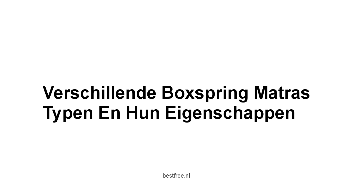 Verschillende Boxspring Matras Typen en Hun Eigenschappen