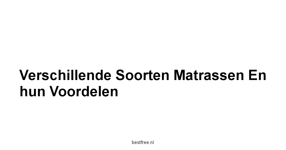 Verschillende soorten matrassen en hun voordelen