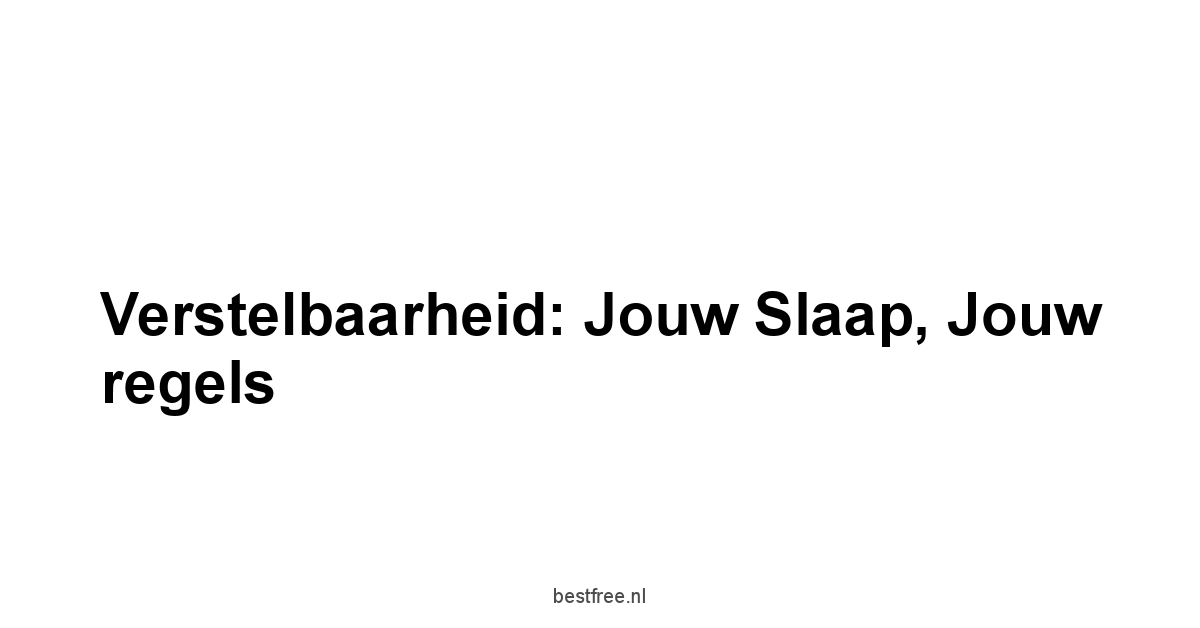 Verstelbaarheid: jouw slaap, jouw regels