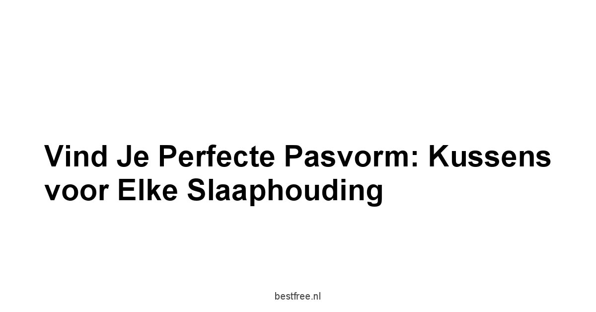 Vind je Perfecte Pasvorm: Kussens voor Elke Slaaphouding