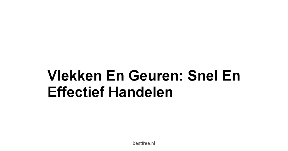 Vlekken En Geuren: Snel En Effectief Handelen