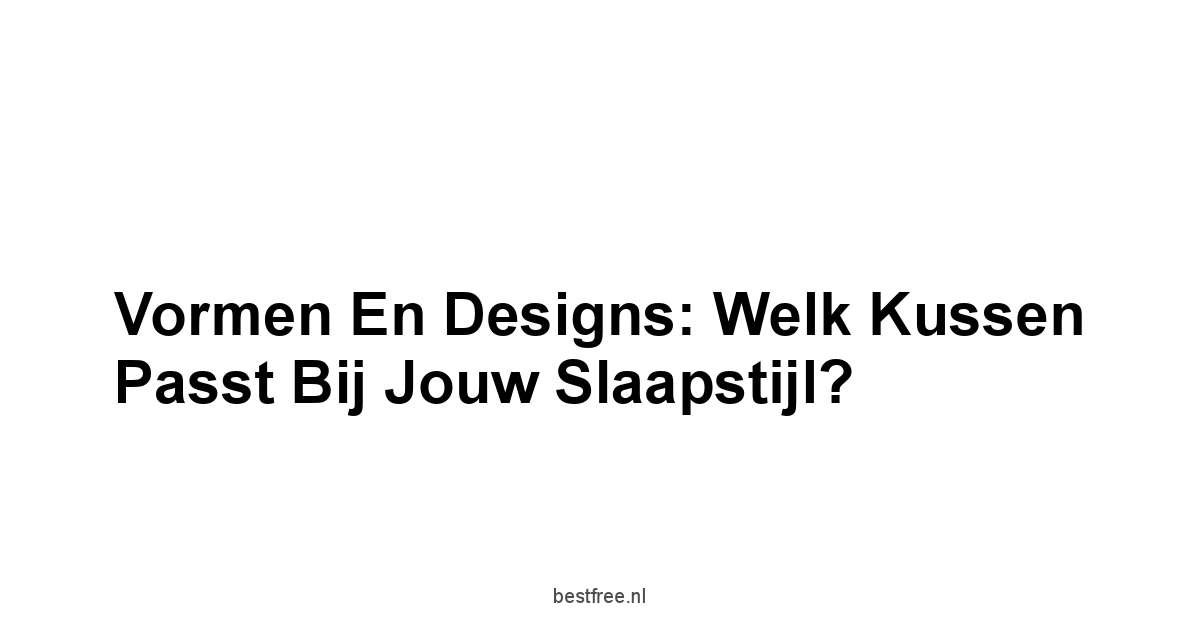 Vormen en Designs: Welk Kussen Passt Bij Jouw Slaapstijl?