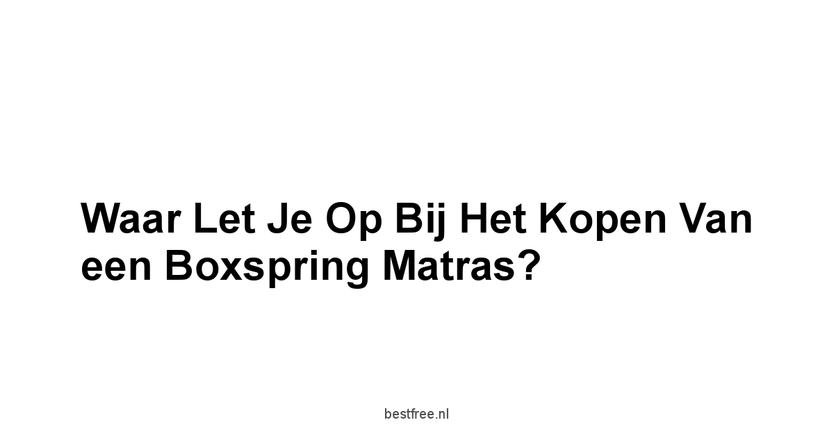 Waar Let je Op bij het Kopen van een Boxspring Matras?