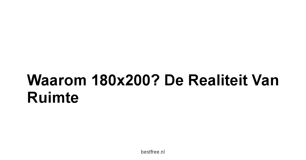 Waarom 180x200? De Realiteit van Ruimte