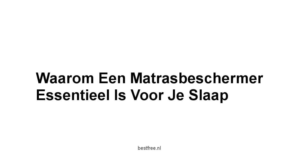Waarom een Matrasbeschermer Essentieel is voor je Slaap