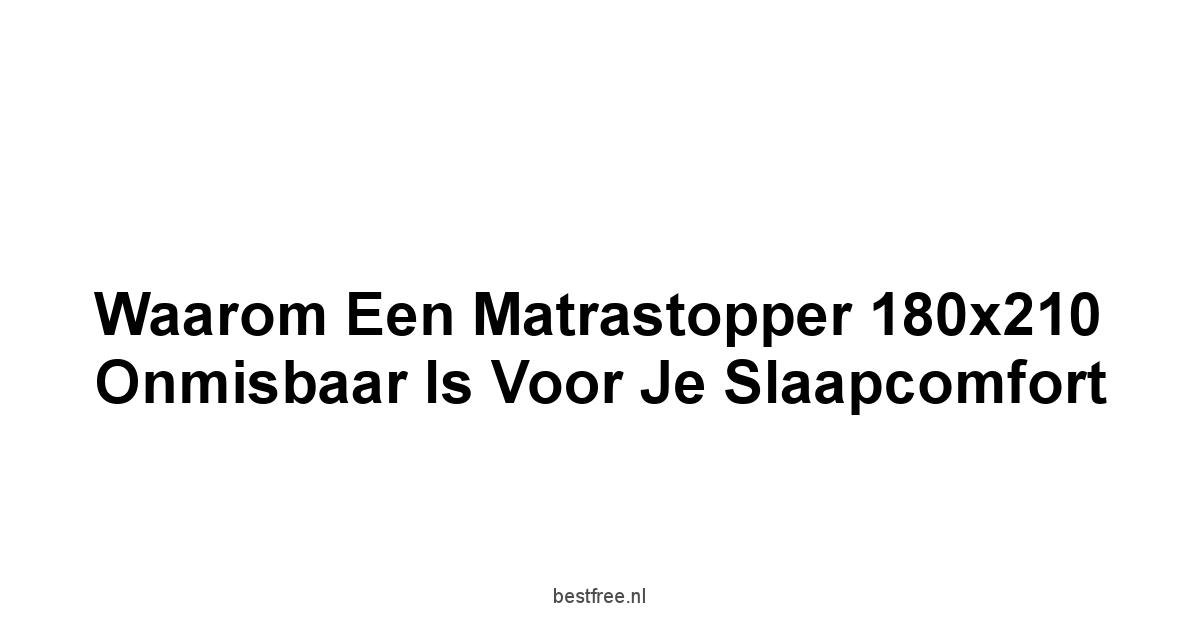 Waarom een Matrastopper 180x210 Onmisbaar is voor je Slaapcomfort