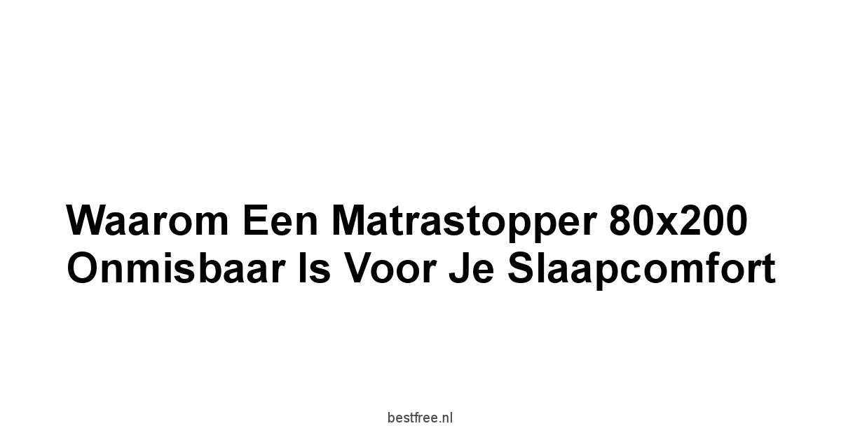 Waarom een Matrastopper 80x200 Onmisbaar is voor je Slaapcomfort