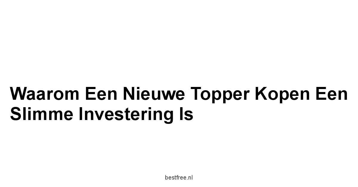 Waarom een Nieuwe Topper Kopen een Slimme Investering is
