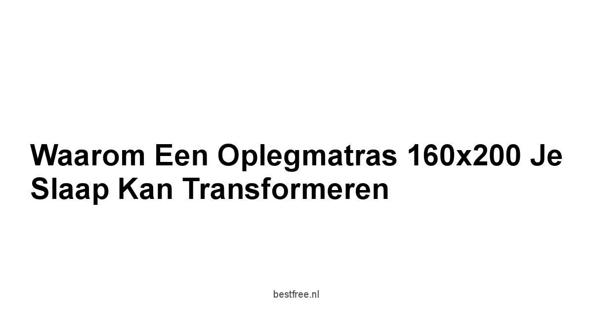 Waarom een Oplegmatras 160x200 Je Slaap Kan Transformeren