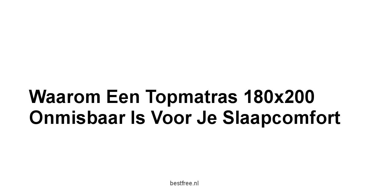 Waarom een Topmatras 180x200 Onmisbaar is voor je Slaapcomfort