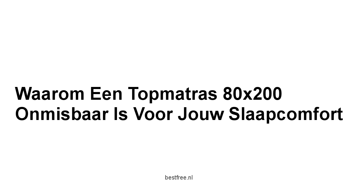 Waarom een Topmatras 80x200 Onmisbaar is voor Jouw Slaapcomfort