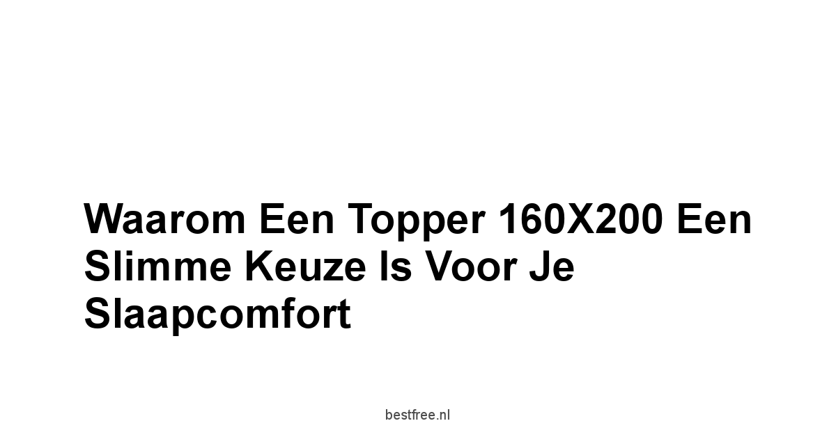 Waarom een Topper 160X200 een Slimme Keuze is voor je Slaapcomfort