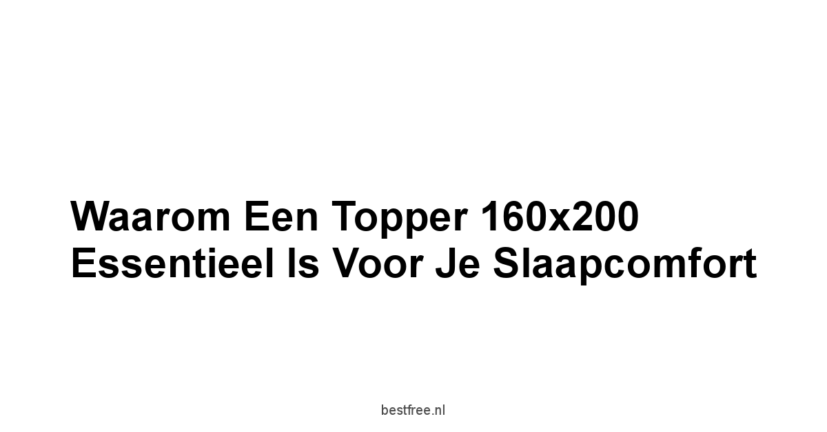 Waarom een Topper 160x200 Essentieel is voor je Slaapcomfort