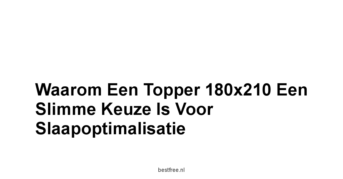 Waarom een Topper 180x210 een Slimme Keuze is voor Slaapoptimalisatie