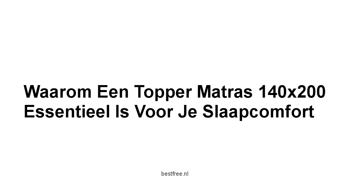 Waarom een Topper Matras 140x200 Essentieel is voor je Slaapcomfort