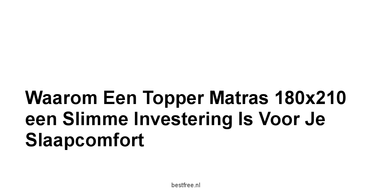 Waarom een Topper Matras 180x210 een Slimme Investering is voor je Slaapcomfort