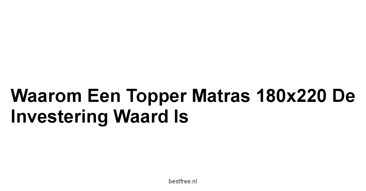 Waarom een Topper Matras 180x220 de Investering Waard Is