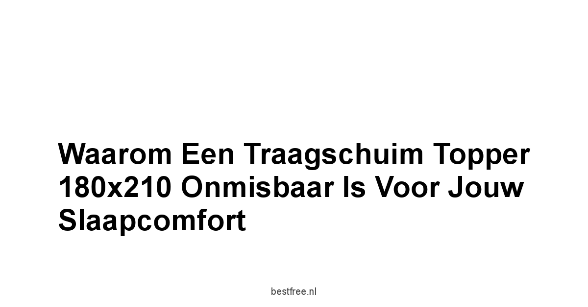 Waarom een Traagschuim Topper 180x210 Onmisbaar is voor Jouw Slaapcomfort