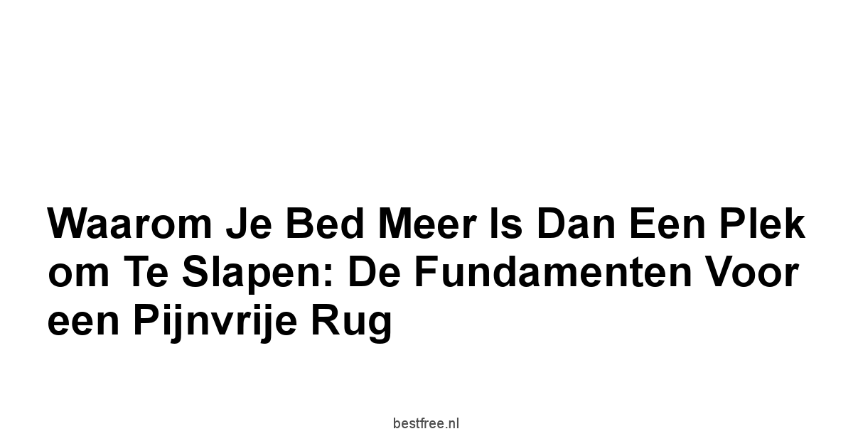Waarom je Bed Meer is Dan een Plek om te Slapen: De Fundamenten voor een Pijnvrije Rug