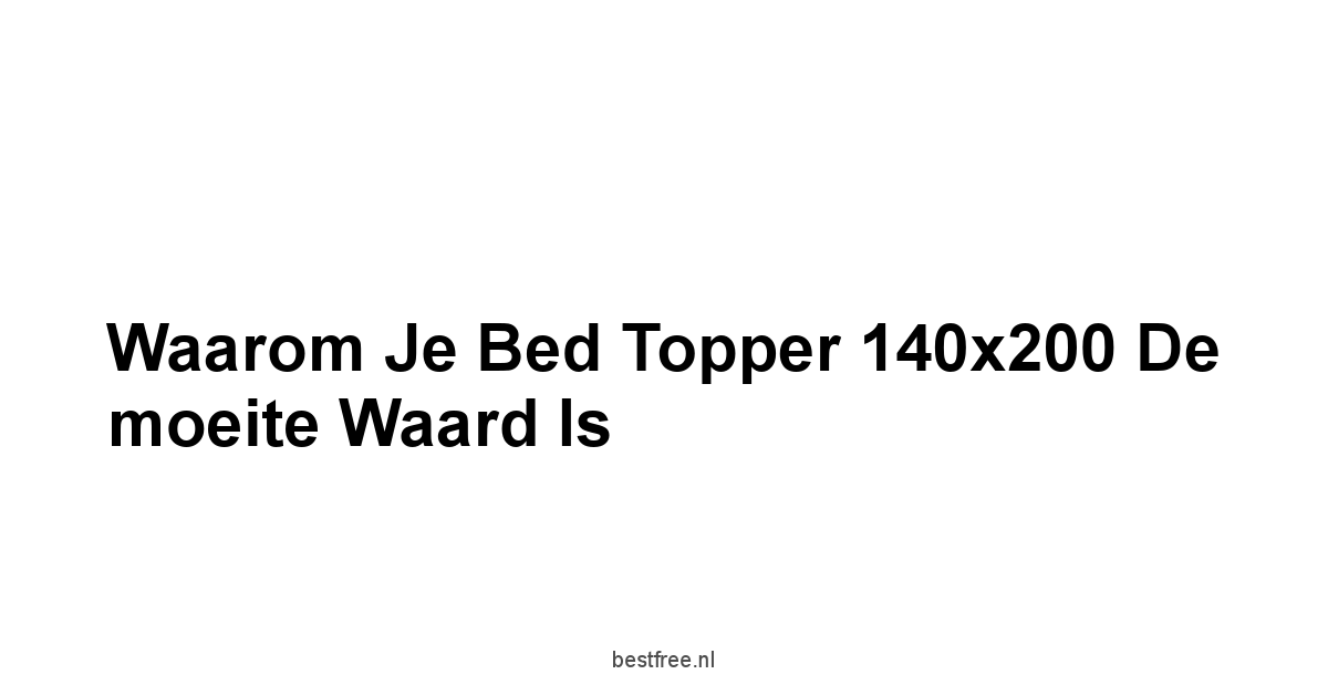 Waarom je Bed Topper 140x200 de moeite waard is