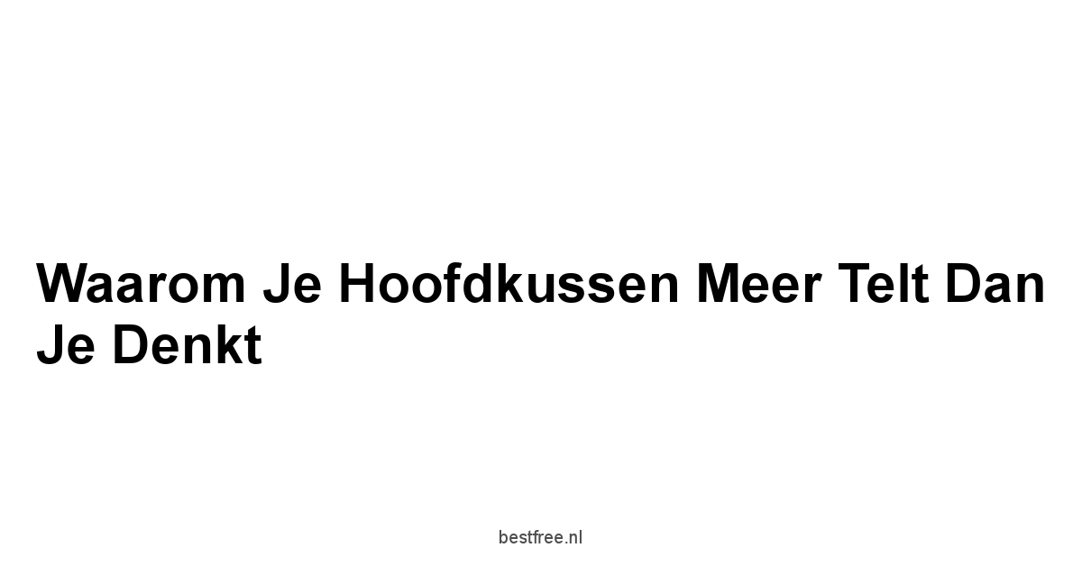 Waarom Je Hoofdkussen Meer Telt Dan Je Denkt