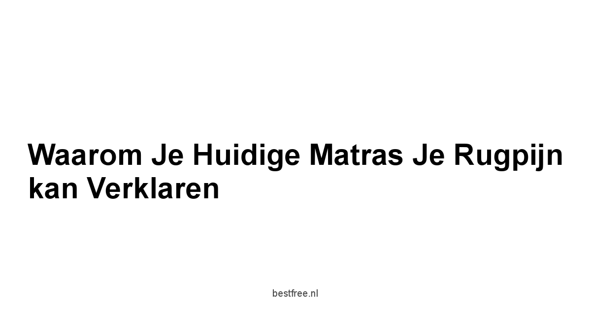 Waarom je huidige matras je rugpijn kan verklaren