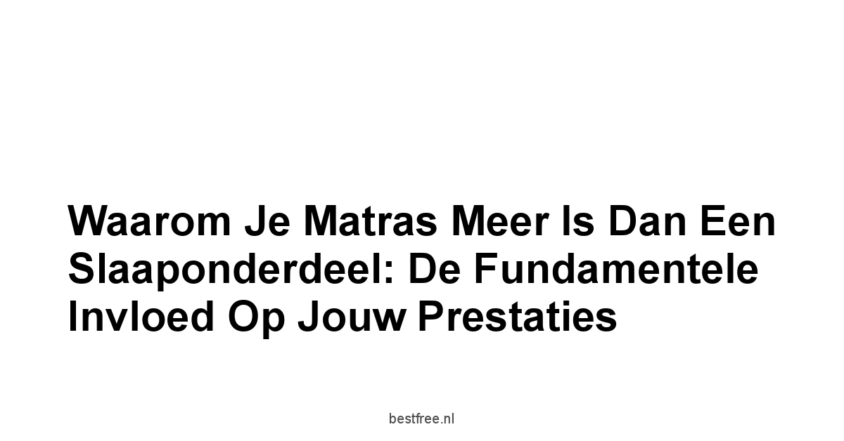 Waarom Je Matras Meer Is Dan Een Slaaponderdeel: De Fundamentele Invloed Op Jouw Prestaties