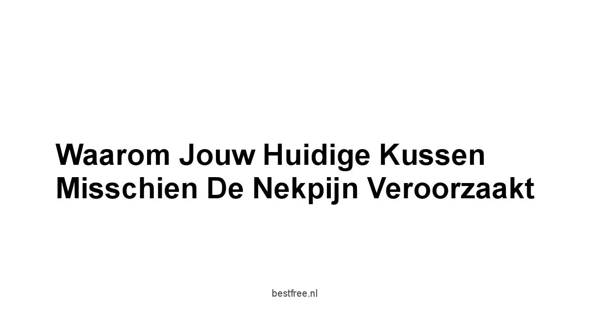 Waarom Jouw Huidige Kussen Misschien De Nekpijn Veroorzaakt