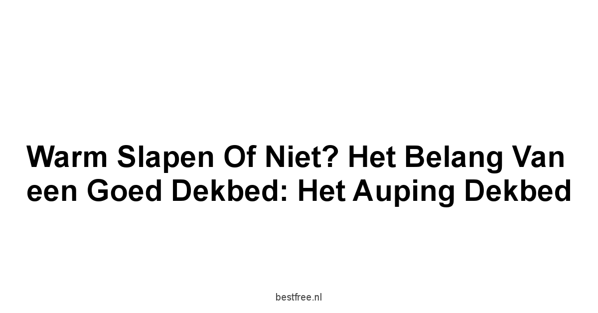 Warm Slapen of Niet? Het Belang van een Goed Dekbed: Het Auping Dekbed